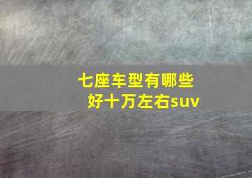 七座车型有哪些好十万左右suv