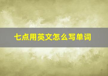 七点用英文怎么写单词