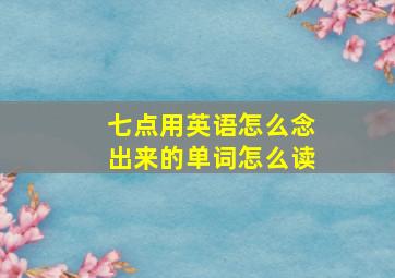 七点用英语怎么念出来的单词怎么读