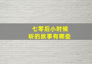 七零后小时候听的故事有哪些