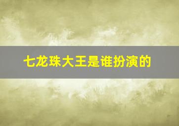 七龙珠大王是谁扮演的