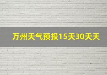 万州天气预报15天30天天