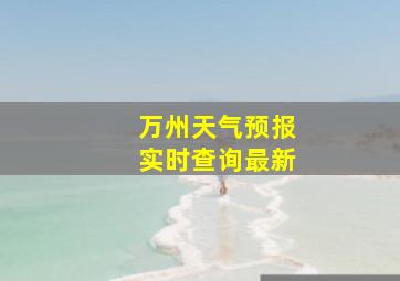 万州天气预报实时查询最新