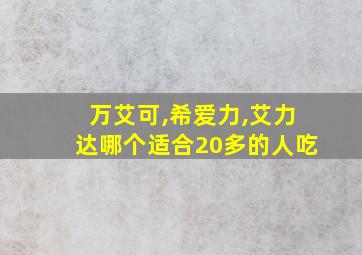 万艾可,希爱力,艾力达哪个适合20多的人吃