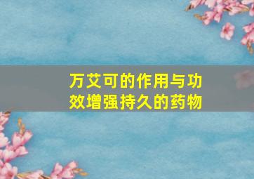 万艾可的作用与功效增强持久的药物