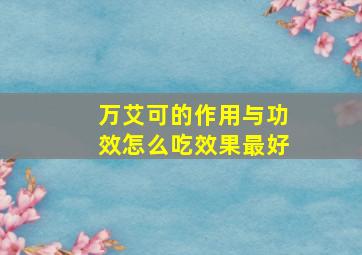 万艾可的作用与功效怎么吃效果最好