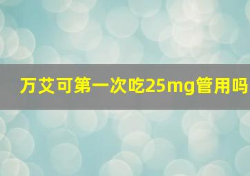 万艾可第一次吃25mg管用吗