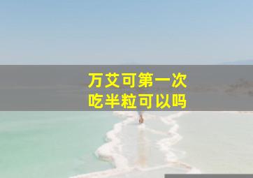 万艾可第一次吃半粒可以吗