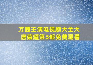 万茜主演电视剧大全大唐荣耀第3部免费观看