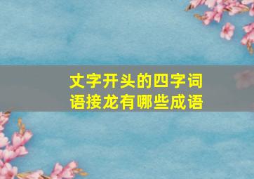 丈字开头的四字词语接龙有哪些成语