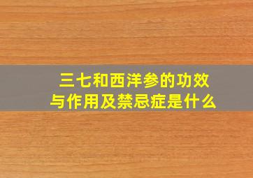 三七和西洋参的功效与作用及禁忌症是什么