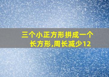 三个小正方形拼成一个长方形,周长减少12