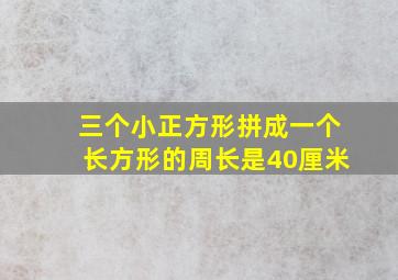 三个小正方形拼成一个长方形的周长是40厘米