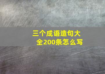 三个成语造句大全200条怎么写