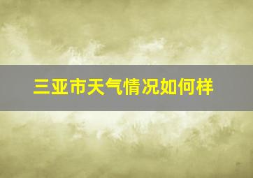 三亚市天气情况如何样