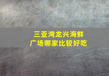 三亚湾龙兴海鲜广场哪家比较好吃