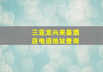 三亚龙兴来曼酒店电话地址查询