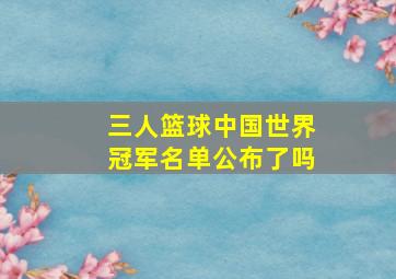 三人篮球中国世界冠军名单公布了吗