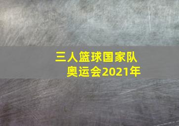 三人篮球国家队奥运会2021年