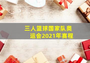 三人篮球国家队奥运会2021年赛程