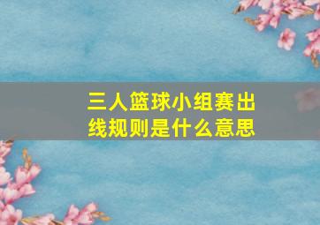 三人篮球小组赛出线规则是什么意思