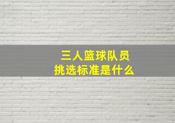 三人篮球队员挑选标准是什么