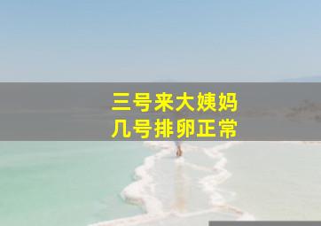 三号来大姨妈几号排卵正常