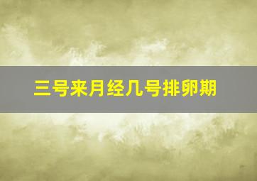 三号来月经几号排卵期