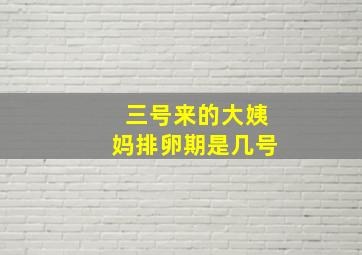 三号来的大姨妈排卵期是几号