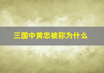 三国中黄忠被称为什么