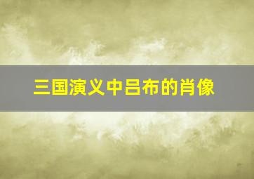 三国演义中吕布的肖像