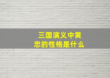 三国演义中黄忠的性格是什么