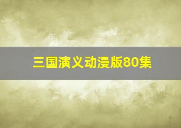 三国演义动漫版80集