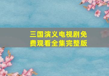 三国演义电视剧免费观看全集完整版