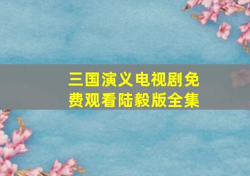 三国演义电视剧免费观看陆毅版全集