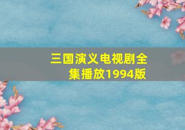 三国演义电视剧全集播放1994版