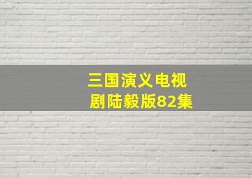 三国演义电视剧陆毅版82集