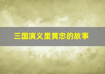 三国演义里黄忠的故事