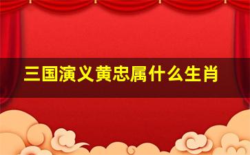 三国演义黄忠属什么生肖