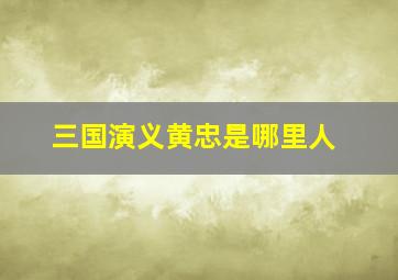 三国演义黄忠是哪里人