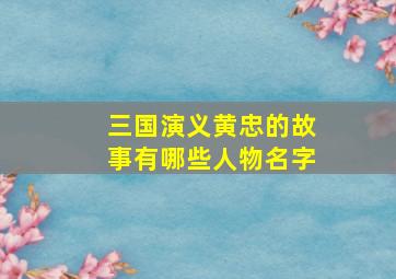 三国演义黄忠的故事有哪些人物名字