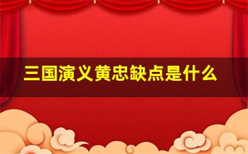 三国演义黄忠缺点是什么