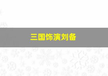 三国饰演刘备