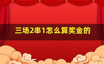 三场2串1怎么算奖金的