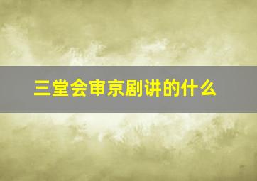 三堂会审京剧讲的什么