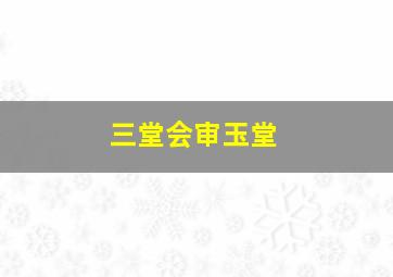 三堂会审玉堂