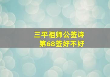 三平祖师公签诗第68签好不好