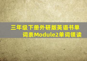 三年级下册外研版英语书单词表Module2单词领读