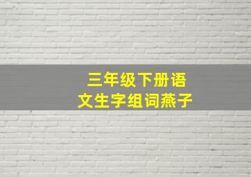 三年级下册语文生字组词燕子