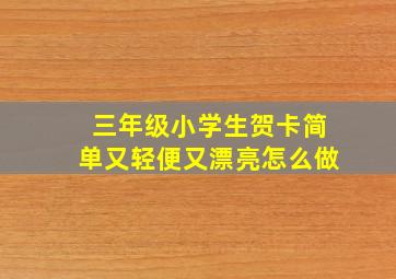 三年级小学生贺卡简单又轻便又漂亮怎么做